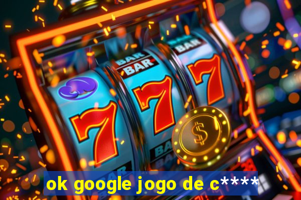 ok google jogo de c****